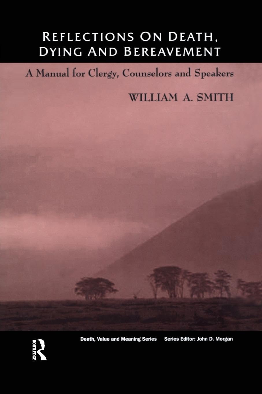 Reflections on Death, Dying and Bereavement: A Manual for Clergy, Counsellors and Speakers (Death, Value and Meaning)