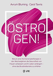 Östrogen!: Warum eine Hormonersatztherapie in den Wechseljahren die Gesundheit von Frauen verbessert und ihr Leben verlängert - ohne das Brustkrebsrisiko zu erhöhen
