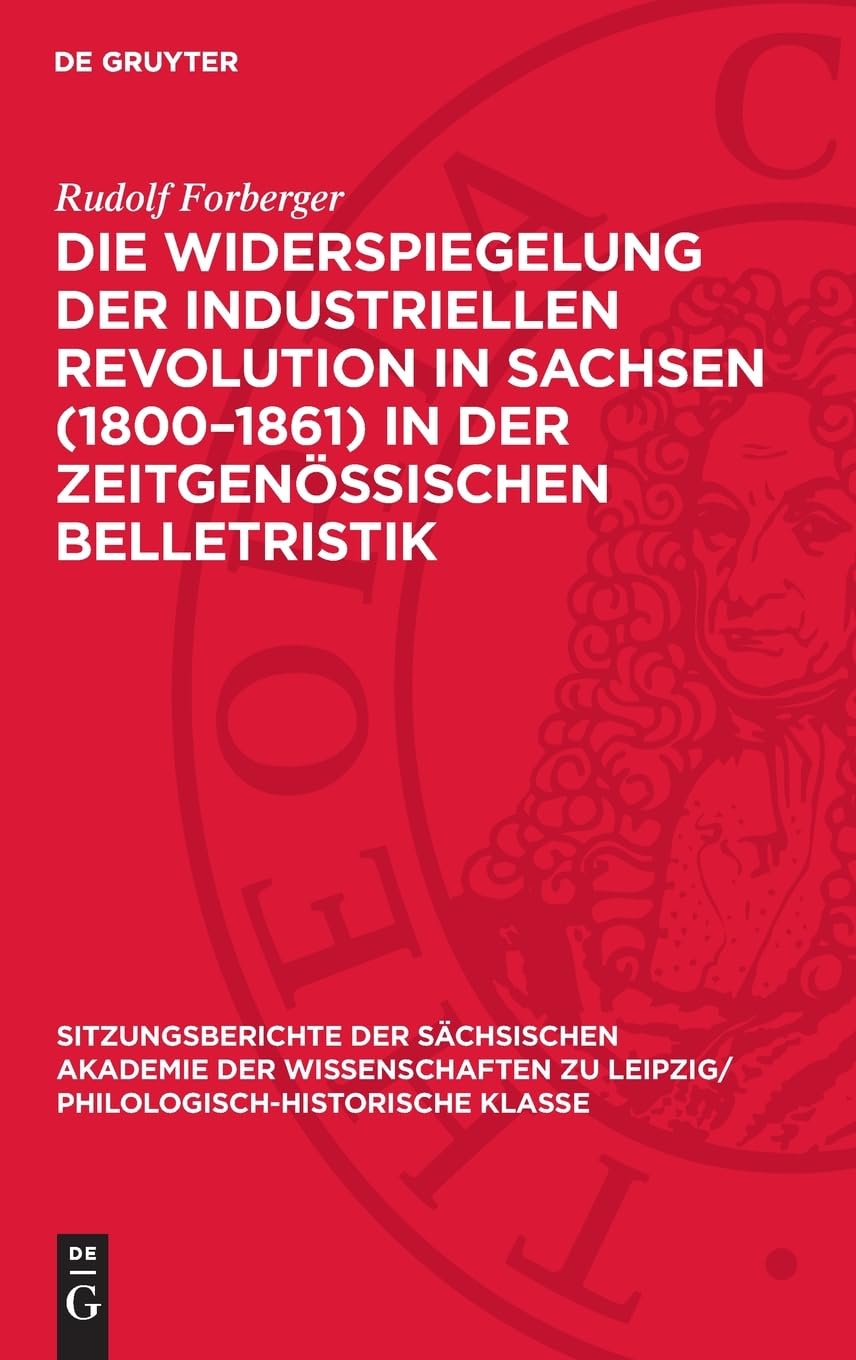 Die Widerspiegelung der industriellen Revolution in Sachsen (1800–1861) in der zeitgenössischen Belletristik (Sitzungsberichte der Sächsischen ... Philologisch-Historische Klasse, 127,3)