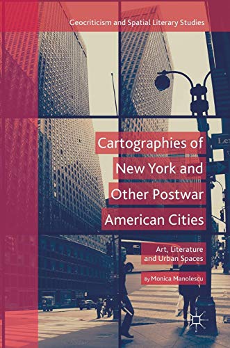 Cartographies of New York and Other Postwar American Cities: Art, Literature and Urban Spaces (Geocriticism and Spatial Literary Studies)