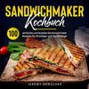 Sandwichmaker Kochbuch: 100 einfache und leckere Sandwichmaker Rezepte für Einsteiger und Berufstätige