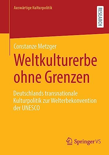 Weltkulturerbe ohne Grenzen: Deutschlands transnationale Kulturpolitik zur Welterbekonvention der UNESCO (Auswärtige Kulturpolitik)