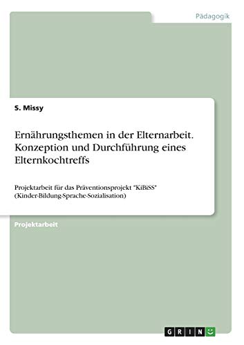 Ernährungsthemen in der Elternarbeit. Konzeption und Durchführung eines Elternkochtreffs: Projektarbeit für das Präventionsprojekt KiBiSS (Kinder-Bildung-Sprache-Sozialisation)