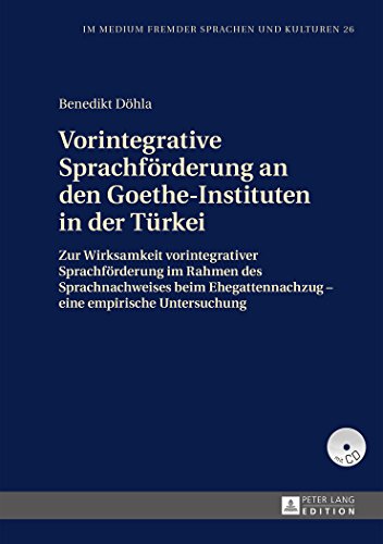 Vorintegrative Sprachförderung an den Goethe-Instituten in der Türkei: Zur Wirksamkeit vorintegrativer Sprachförderung im Rahmen des Sprachnachweises ... (Im Medium fremder Sprachen und Kulturen)