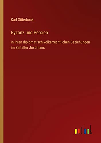 Byzanz und Persien: in ihren diplomatisch-völkerrechtlichen Beziehungen im Zeitalter Justinians