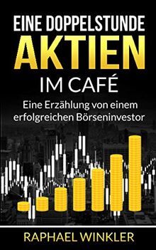 Eine Doppelstunde Aktien im Café: Eine Erzählung von einem erfolgreichen Börseninvestor