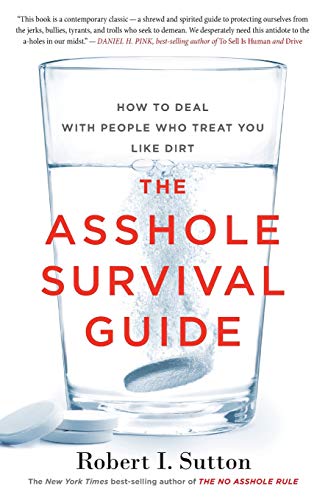 Sutton, Robert I. The Asshole Survival Guide, How To Deal With People Who Treat You Like Dirt