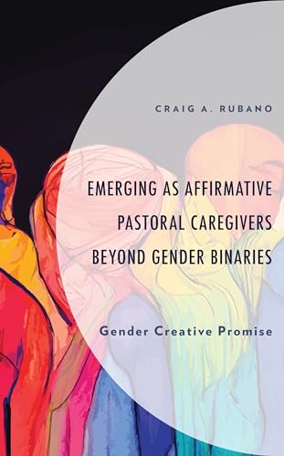 Emerging as Affirmative Pastoral Caregivers Beyond Gender Binaries: Gender Creative Promise (Emerging Perspectives in Pastoral Theology and Care)