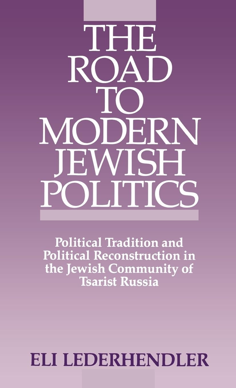 The Road to Modern Jewish Politics: Political Tradition and Political Reconstruction in the Jewish Community of Tsarist Russia (Studies in Jewish Hi)