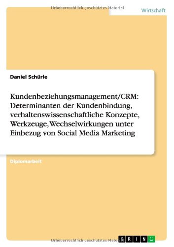 Kundenbeziehungsmanagement/CRM: Determinanten der Kundenbindung, verhaltenswissenschaftliche Konzepte, Werkzeuge, Wechselwirkungen unter Einbezug von Social Media Marketing