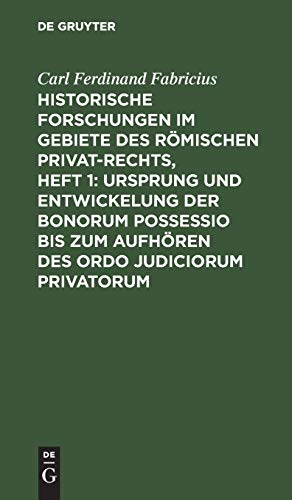 Historische Forschungen im Gebiete des Römischen Privat-Rechts, Heft 1: Ursprung und Entwickelung der Bonorum Possessio bis zum Aufhören des ordo judiciorum privatorum: Nebst einem Anhange