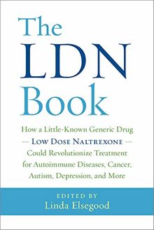 The LDN Book: How a Little-Known Generic Drug - Low Dose Naltrexone - Could Revolutionize Treatment for Autoimmune Diseases, Cancer, Autism, Depression, and More