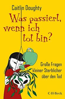 Was passiert, wenn ich tot bin?: Große Fragen kleiner Sterblicher über den Tod