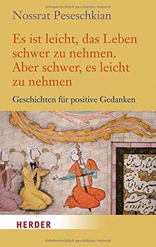 Es ist leicht, das Leben schwer zu nehmen. Aber schwer, es leicht zu nehmen: Geschichten für positive Gedanken