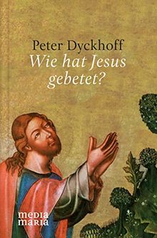 Wie hat Jesus gebetet?