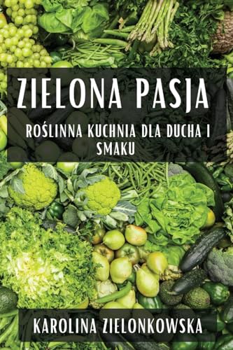 Zielona Pasja: Ro¿linna Kuchnia dla Ducha i Smaku