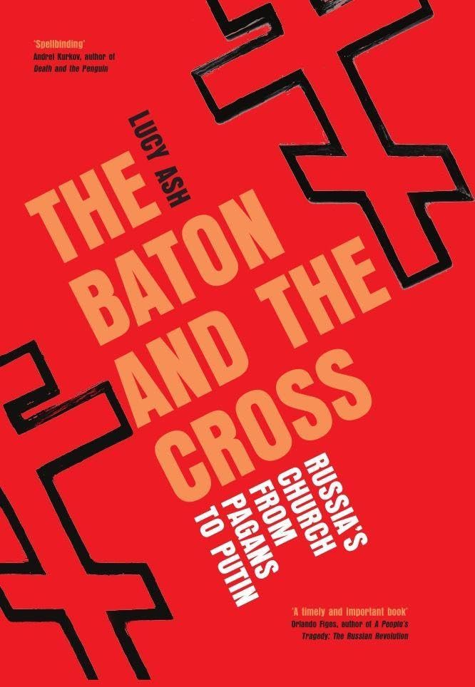 Lucy Ash The Baton And The Cross, Russia's Church From Pagans To Putin