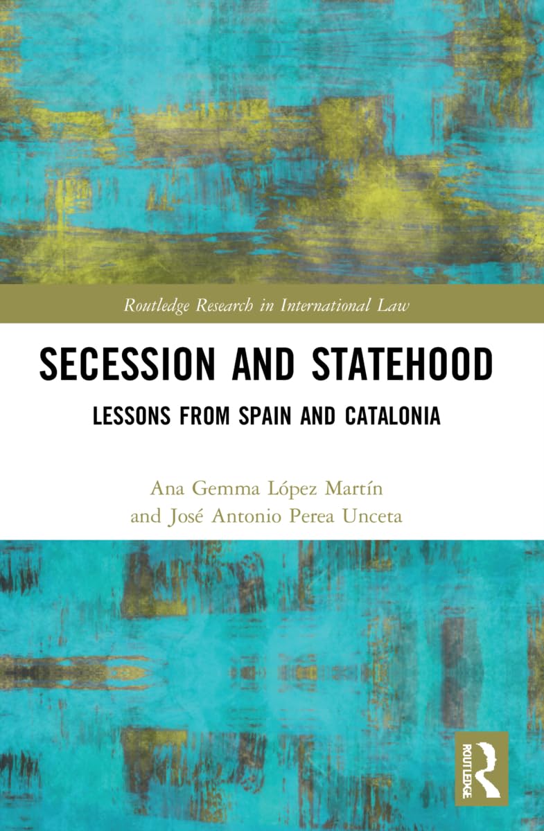 Secession and Statehood: Lessons from Spain and Catalonia (Routledge Research in International Law)