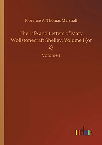 The Life and Letters of Mary Wollstonecraft Shelley, Volume I (of 2): Volume 1