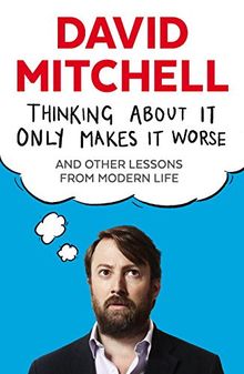 Thinking About it Only Makes it Worse: And Other Lessons from Modern Life