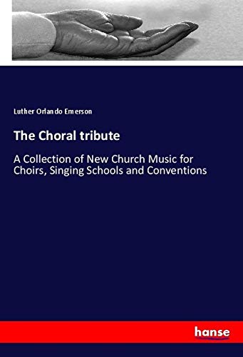 The Choral tribute: A Collection of New Church Music for Choirs, Singing Schools and Conventions