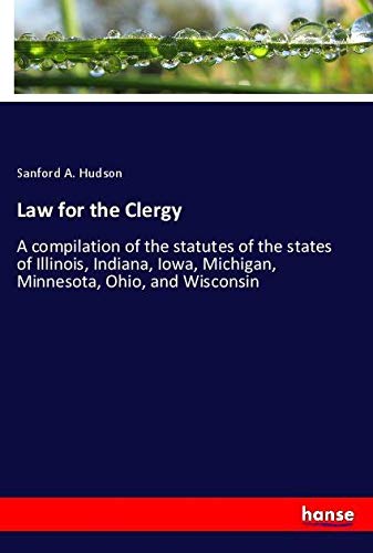 Law for the Clergy: A compilation of the statutes of the states of Illinois, Indiana, Iowa, Michigan, Minnesota, Ohio, and Wisconsin
