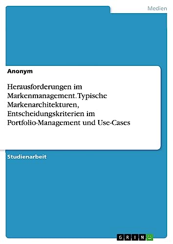 Herausforderungen im Markenmanagement. Typische Markenarchitekturen, Entscheidungskriterien im Portfolio-Management und Use-Cases
