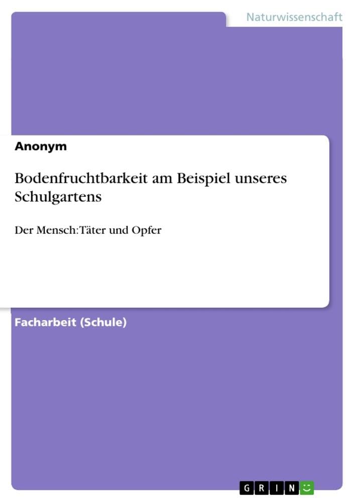 Bodenfruchtbarkeit am Beispiel unseres Schulgartens: Der Mensch: Täter und Opfer