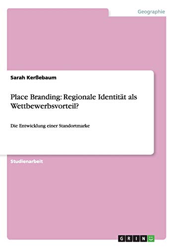 Place Branding: Regionale Identität als Wettbewerbsvorteil?: Die Entwicklung einer Standortmarke
