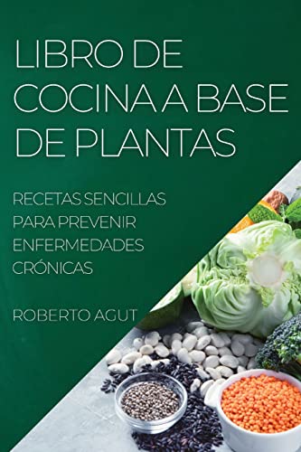 LIBRO DE COCINA A BASE DE PLANTAS: RECETAS SENCILLAS PARA PREVENIR ENFERMEDADES CRÓNICAS