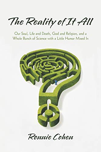 The Reality Of It All: Our Soul, Life And Death, God And Religion, And A Whole Bunch Of Science With A Little Humor Mixed In