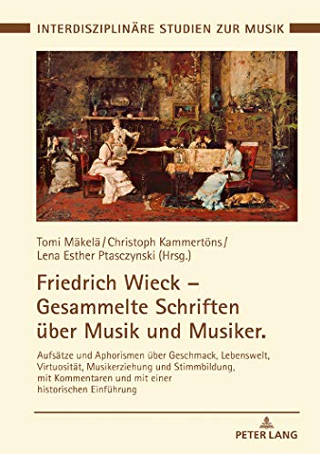 Friedrich Wieck – Gesammelte Schriften über Musik und Musiker: Aufsätze und Aphorismen über Geschmack, Lebenswelt, Virtuosität, Musikerziehung und ... Interdisciplinary Studies of Music, Band 10)