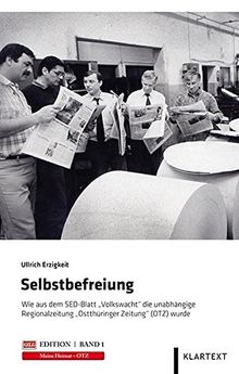 Selbstbefreiung: Wie aus dem SED-Blatt Volkswacht die unabhängige Regionalzeitung Ostthüringer Zeitung (OTZ) wurde (OTZ-Edition)