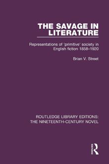 The Savage in Literature: Representations of 'primitive' society in English fiction 1858-1920 (Routledge Library Editions: the Nineteenth-century Novel, 37, Band 37)