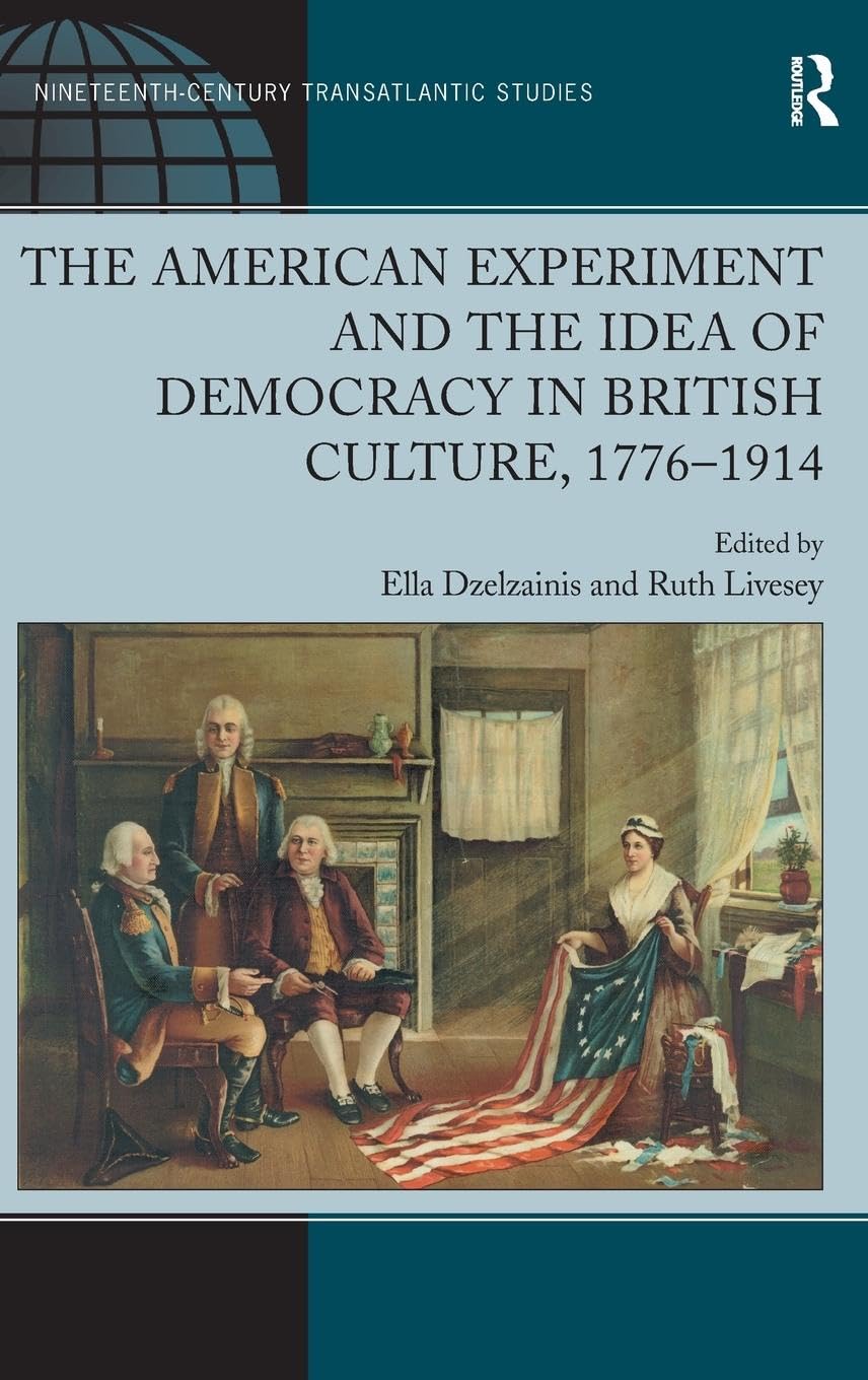 The American Experiment and the Idea of Democracy in British Culture, 1776-1914 (Ashgate Series in Nineteenth-Century Transatlantic Studies)