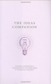 The Ideas Companion: Clever Copyrights, Tremendous Trademarks & Peerless Patents: Crafty Copyrights, Tricky Trademarks and Peerless Patents