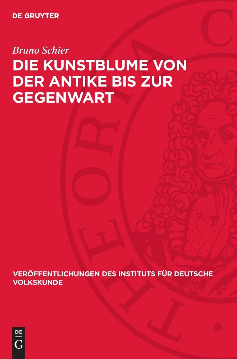Die Kunstblume von der Antike bis zur Gegenwart: Geschichte und Eigenart eines volkstümlichen Kunstgewerbes (Veröffentlichungen des Instituts für Deutsche Volkskunde, 11)