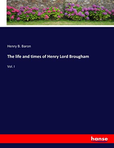 The life and times of Henry Lord Brougham: Vol. I