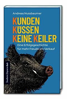 Kunden küssen keine Keiler: Eine Erfolgsgeschichte für mehr Freude am Verkauf