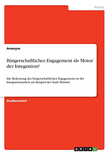 Bürgerschaftliches Engagement als Motor der Integration?: Die Bedeutung des bürgerschaftlichen Engagements in der Integrationsarbeit am Beispiel der Stadt Münster