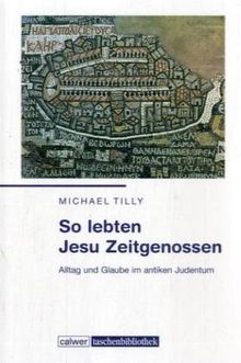 So lebten Jesu Zeitgenossen: Alltag und Glaube im antiken Judentum