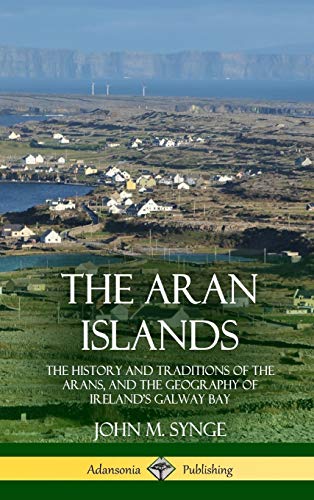 The Aran Islands: The History and Traditions of the Arans, and the Geography of Ireland's Galway Bay (Hardcover)