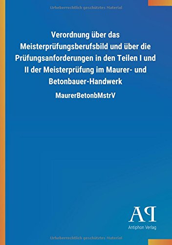 Verordnung über das Meisterprüfungsberufsbild und über die Prüfungsanforderungen in den Teilen I und II der Meisterprüfung im Maurer- und Betonbauer-Handwerk: MaurerBetonbMstrV