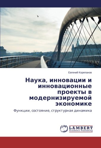 Наука, инновации и инновационные проекты в модернизируемой экономике: Функции, состояние, структурная динамика: Funkcii, sostoyanie, strukturnaya dinamika