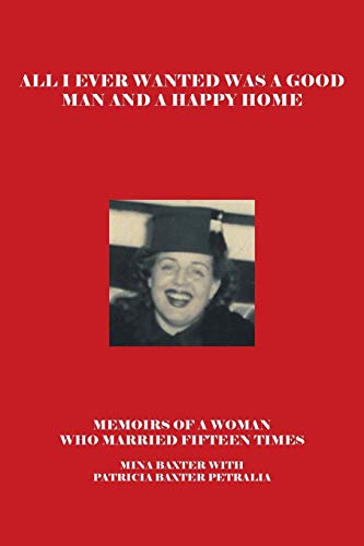 All I Ever Wanted Was a Good Man and a Happy Home: Memoirs of a Woman who Married Fifteen Times
