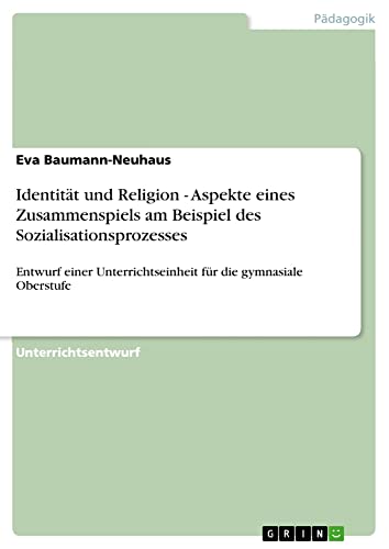 Identität und Religion - Aspekte eines Zusammenspiels am Beispiel des Sozialisationsprozesses: Entwurf einer Unterrichtseinheit für die gymnasiale Oberstufe