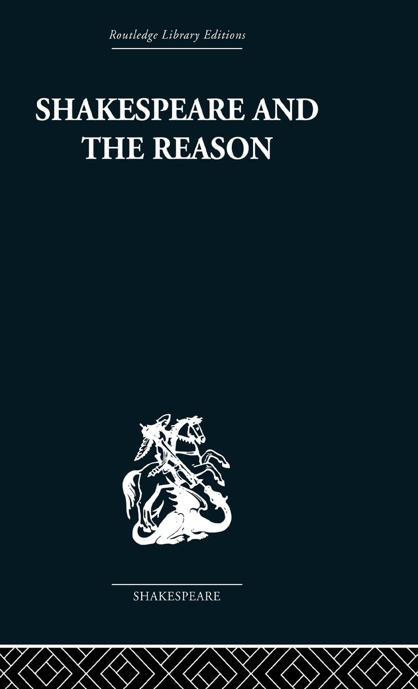 Shakespeare and the Reason: A Study of the Tragedies and the Problem Plays (Routledge Library Editions: Shakespeare)