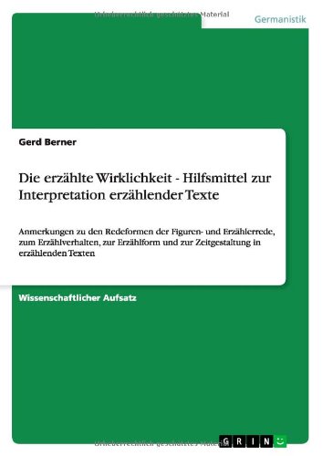 Die erzählte Wirklichkeit - Hilfsmittel zur Interpretation erzählender Texte: Anmerkungen zu den Redeformen der Figuren- und Erzählerrede, zum ... und zur Zeitgestaltung in erzählenden Texten