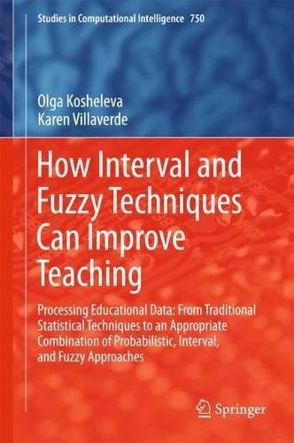 How Interval and Fuzzy Techniques Can Improve Teaching: Processing Educational Data: From Traditional Statistical Techniques to an Appropriate ... in Computational Intelligence, Band 750)