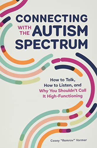 Casey Vormer Connecting With The Autism Spectrum, How To Talk, How To Listen, And Why You Shouldn't Call It High-Functioning
